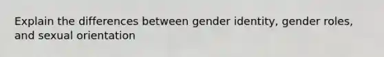 Explain the differences between gender identity, gender roles, and sexual orientation