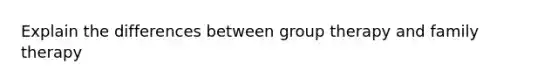 Explain the differences between group therapy and family therapy