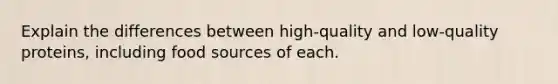 Explain the differences between high-quality and low-quality proteins, including food sources of each.