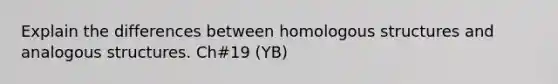 Explain the differences between homologous structures and analogous structures. Ch#19 (YB)