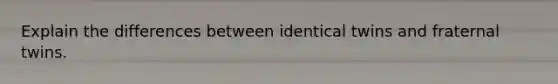 Explain the differences between identical twins and fraternal twins.