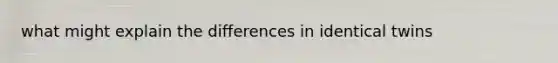 what might explain the differences in identical twins