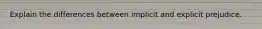 Explain the differences between implicit and explicit prejudice.