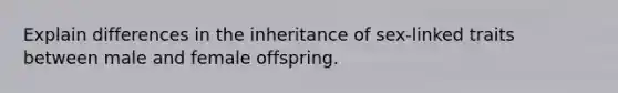 Explain differences in the inheritance of sex-linked traits between male and female offspring.