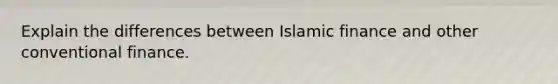 Explain the differences between Islamic finance and other conventional finance.