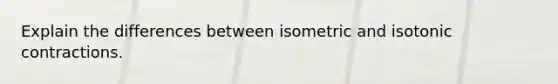 Explain the differences between isometric and isotonic contractions.