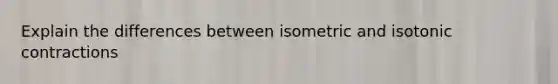 Explain the differences between isometric and isotonic contractions