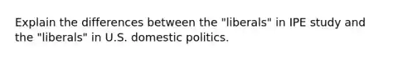 Explain the differences between the "liberals" in IPE study and the "liberals" in U.S. domestic politics.