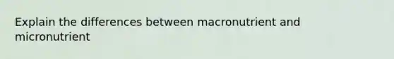 Explain the differences between macronutrient and micronutrient