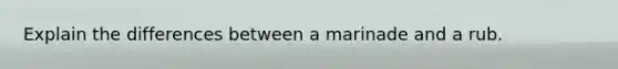 Explain the differences between a marinade and a rub.