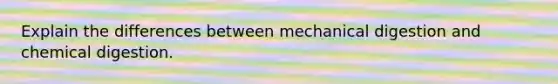 Explain the differences between mechanical digestion and chemical digestion.