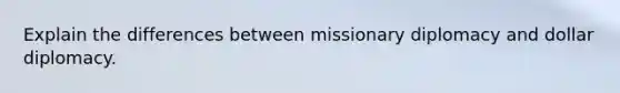 Explain the differences between missionary diplomacy and dollar diplomacy.