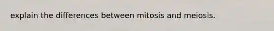 explain the differences between mitosis and meiosis.