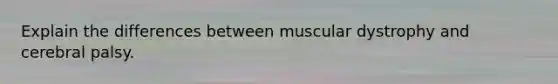 Explain the differences between muscular dystrophy and cerebral palsy.