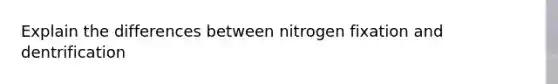 Explain the differences between nitrogen fixation and dentrification