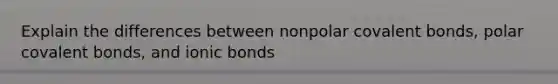 Explain the differences between nonpolar covalent bonds, polar covalent bonds, and ionic bonds