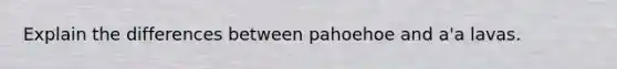 Explain the differences between pahoehoe and a'a lavas.