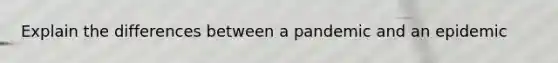 Explain the differences between a pandemic and an epidemic