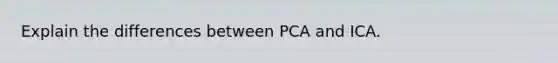 Explain the differences between PCA and ICA.