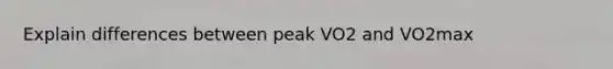 Explain differences between peak VO2 and VO2max