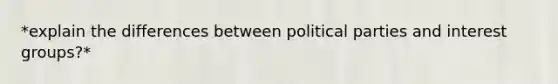 *explain the differences between political parties and interest groups?*