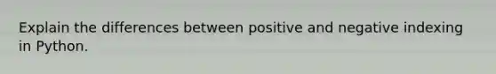 Explain the differences between positive and negative indexing in Python.