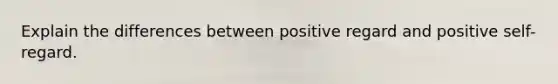 Explain the differences between positive regard and positive self-regard.