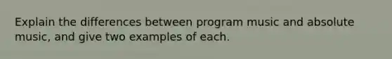 Explain the differences between program music and absolute music, and give two examples of each.