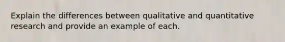 Explain the differences between qualitative and quantitative research and provide an example of each.