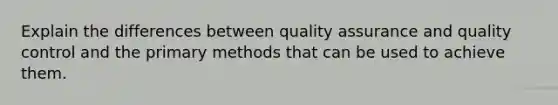 Explain the differences between quality assurance and quality control and the primary methods that can be used to achieve them.