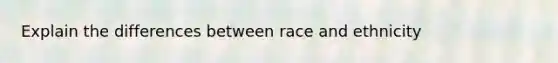 Explain the differences between race and ethnicity