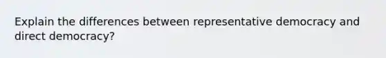 Explain the differences between representative democracy and direct democracy?