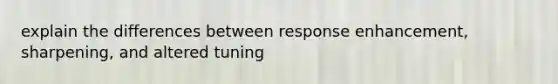 explain the differences between response enhancement, sharpening, and altered tuning