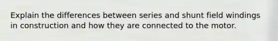 Explain the differences between series and shunt field windings in construction and how they are connected to the motor.