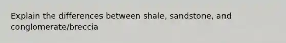 Explain the differences between shale, sandstone, and conglomerate/breccia