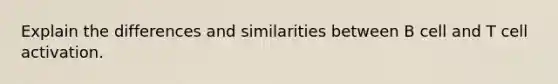 Explain the differences and similarities between B cell and T cell activation.
