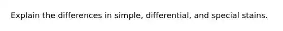 Explain the differences in simple, differential, and special stains.