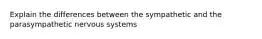 Explain the differences between the sympathetic and the parasympathetic nervous systems