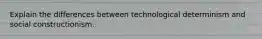 Explain the differences between technological determinism and social constructionism.