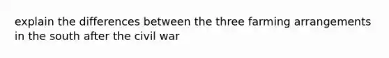 explain the differences between the three farming arrangements in the south after the civil war