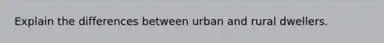 Explain the differences between urban and rural dwellers.