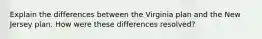 Explain the differences between the Virginia plan and the New Jersey plan. How were these differences resolved?