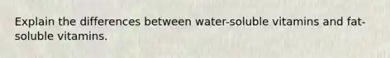 Explain the differences between water-soluble vitamins and fat-soluble vitamins.