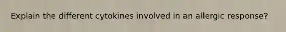 Explain the different cytokines involved in an allergic response?