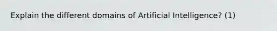 Explain the different domains of Artificial Intelligence? (1)