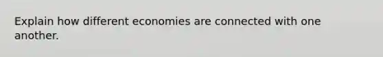 Explain how different economies are connected with one another.