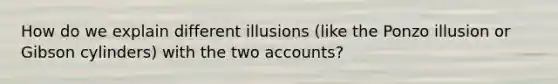 How do we explain different illusions (like the Ponzo illusion or Gibson cylinders) with the two accounts?