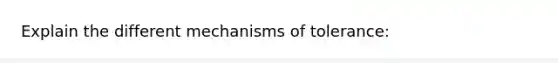 Explain the different mechanisms of tolerance: