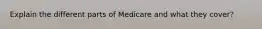 Explain the different parts of Medicare and what they cover?