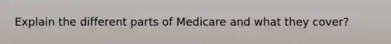 Explain the different parts of Medicare and what they cover?